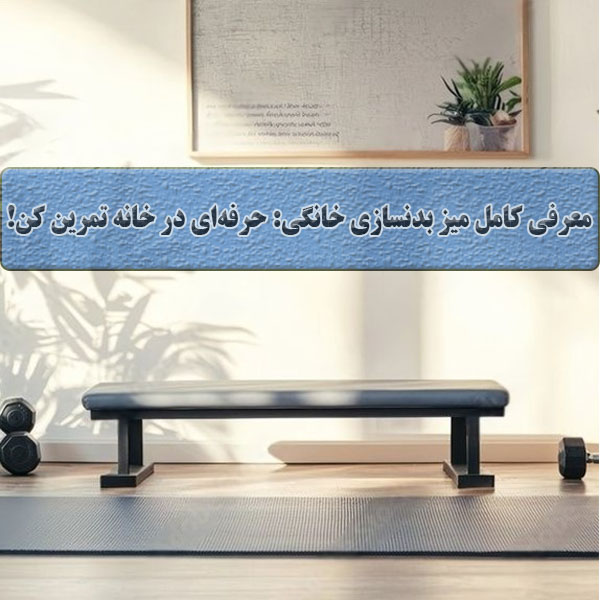 معرفی کامل میز بدنسازی خانگی: حرفه‌ای‌ در خانه تمرین کن